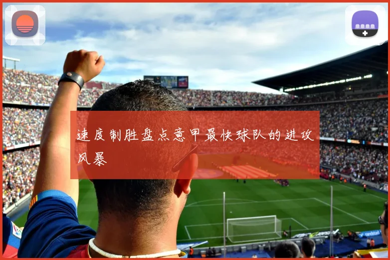 速度制胜盘点意甲最快球队的进攻风暴